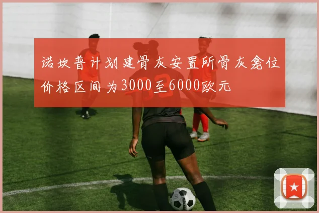 诺坎普计划建骨灰安置所骨灰龛位价格区间为3000至6000欧元
