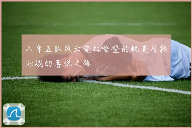 八年五队风云变幻哈登的蜕变与抢七战的喜悦之路