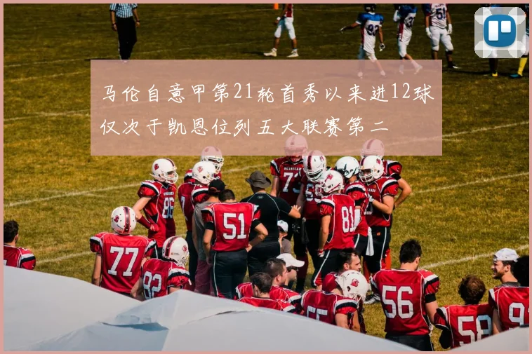 马伦自意甲第21轮首秀以来进12球仅次于凯恩位列五大联赛第二