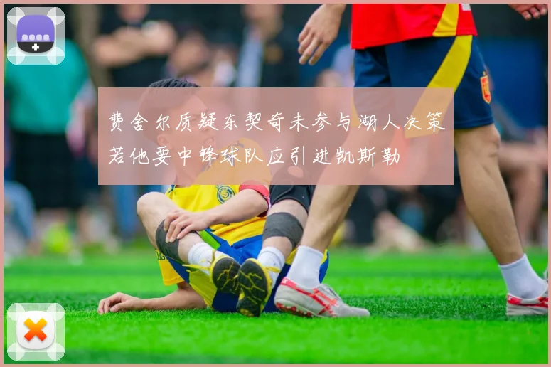 费舍尔质疑东契奇未参与湖人决策若他要中锋球队应引进凯斯勒